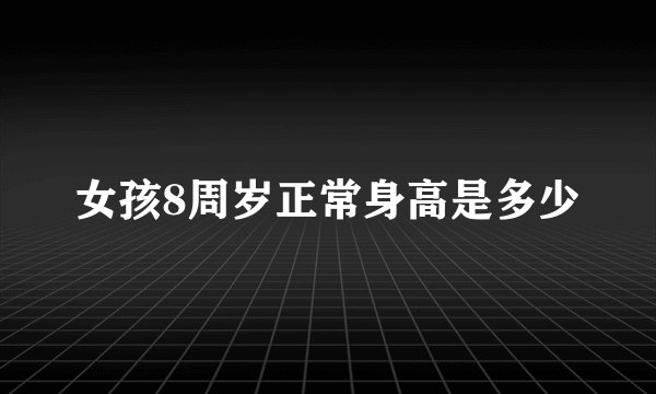 女孩8周岁正常身高是多少