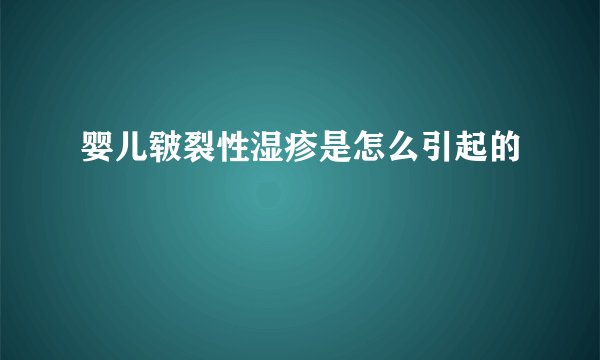 婴儿皲裂性湿疹是怎么引起的