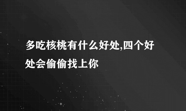 多吃核桃有什么好处,四个好处会偷偷找上你