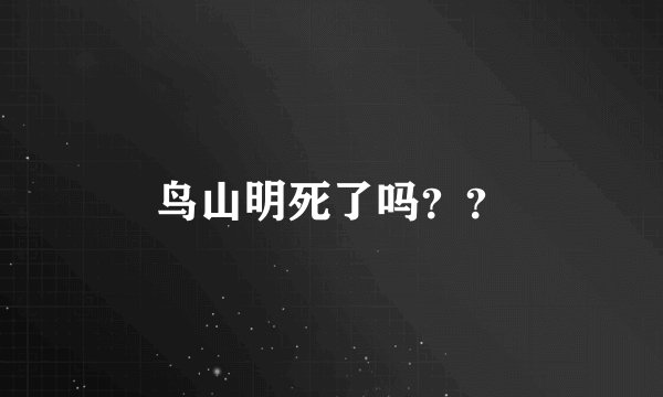 鸟山明死了吗？？