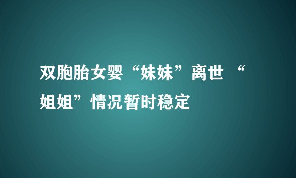 双胞胎女婴“妹妹”离世 “姐姐”情况暂时稳定
