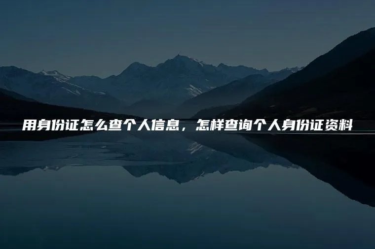 用身份证怎么查个人信息，怎样查询个人身份证资料