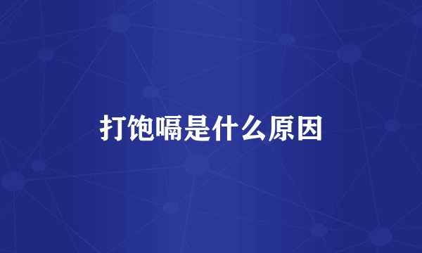打饱嗝是什么原因