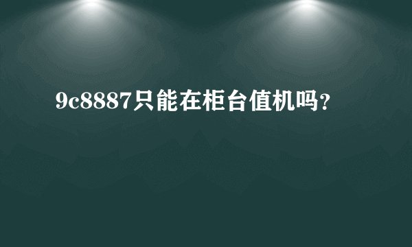 9c8887只能在柜台值机吗？