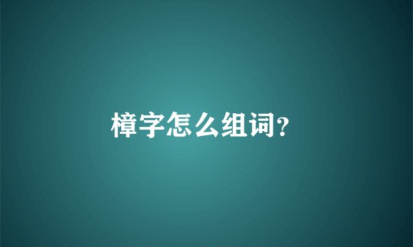 樟字怎么组词？