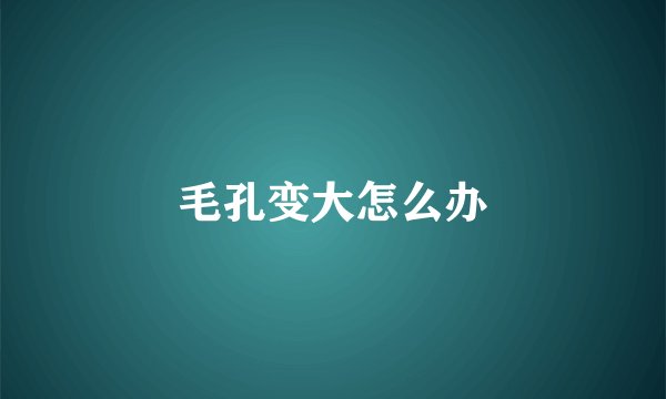 毛孔变大怎么办