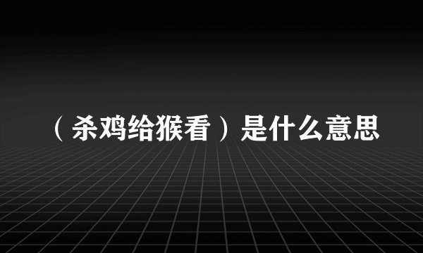 （杀鸡给猴看）是什么意思