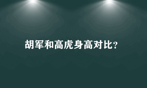 胡军和高虎身高对比？