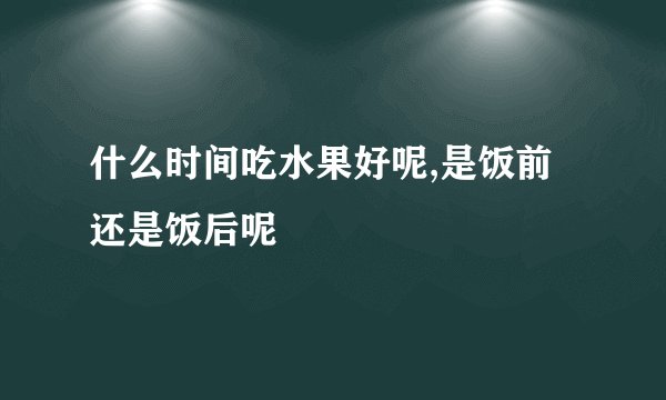 什么时间吃水果好呢,是饭前还是饭后呢