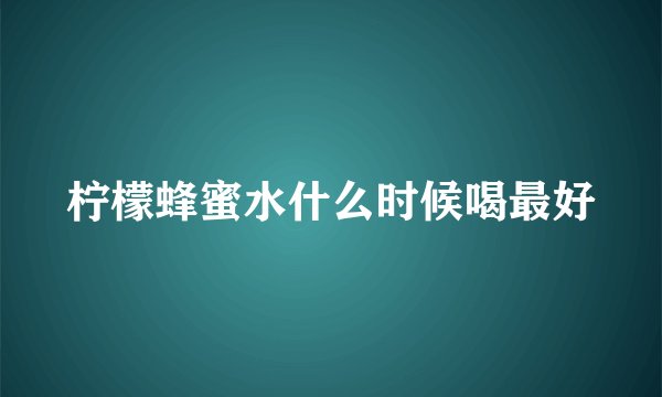 柠檬蜂蜜水什么时候喝最好