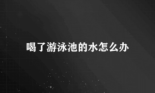 喝了游泳池的水怎么办