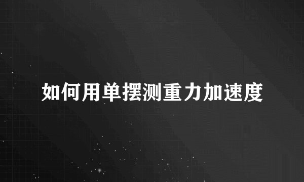 如何用单摆测重力加速度