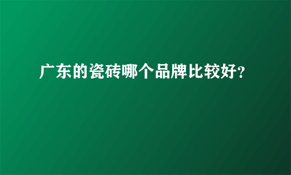 广东的瓷砖哪个品牌比较好？