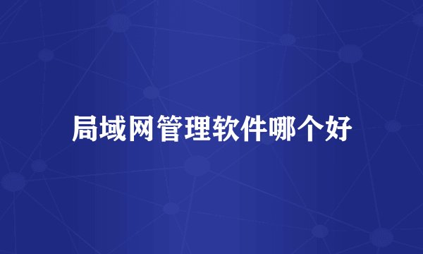 局域网管理软件哪个好