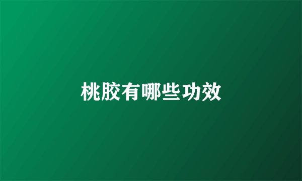 桃胶有哪些功效