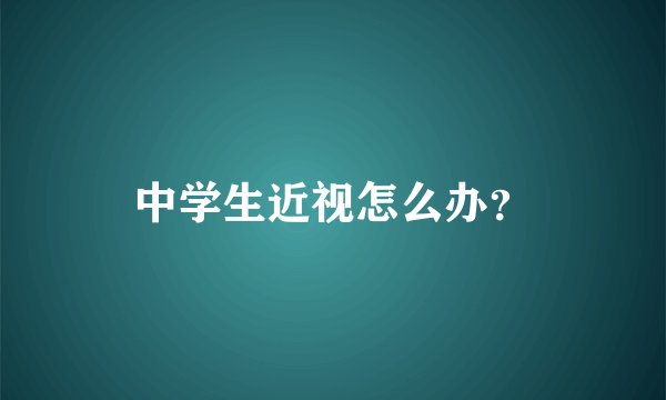 中学生近视怎么办?