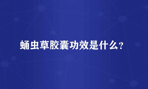 蛹虫草胶囊功效是什么？