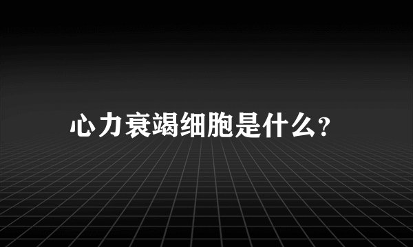 心力衰竭细胞是什么？