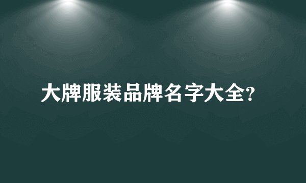 大牌服装品牌名字大全？