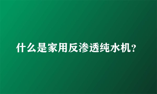 什么是家用反渗透纯水机?