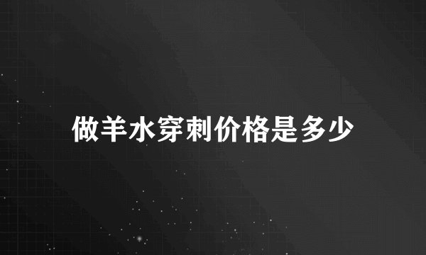 做羊水穿刺价格是多少