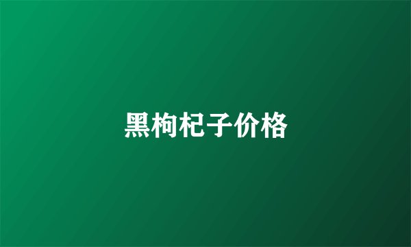 黑枸杞子价格