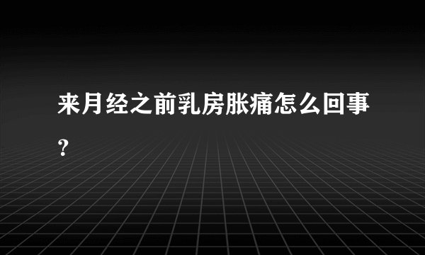 来月经之前乳房胀痛怎么回事？