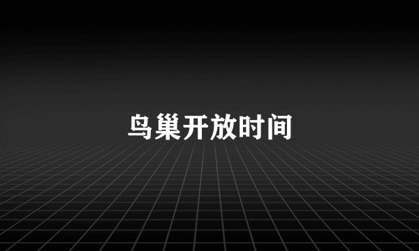 鸟巢开放时间