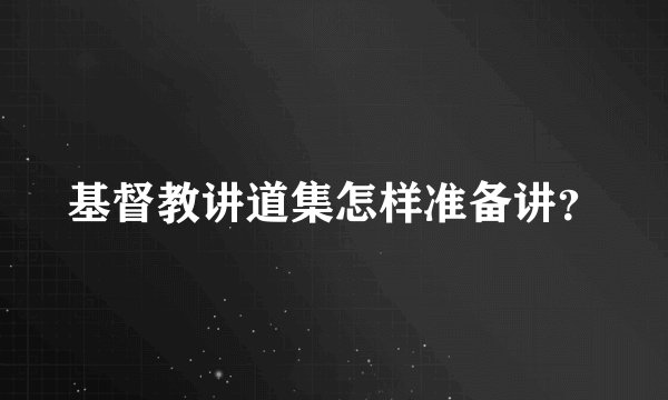基督教讲道集怎样准备讲？