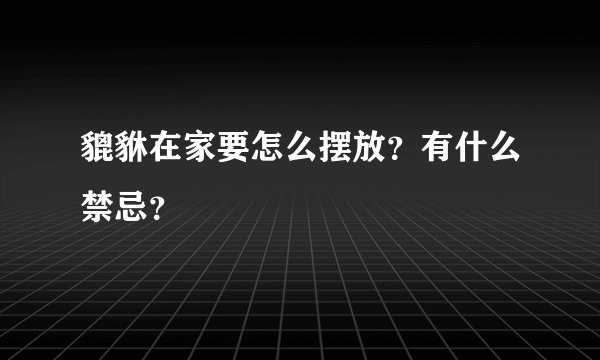 貔貅在家要怎么摆放？有什么禁忌？