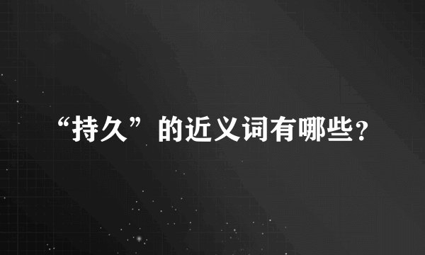 “持久”的近义词有哪些?