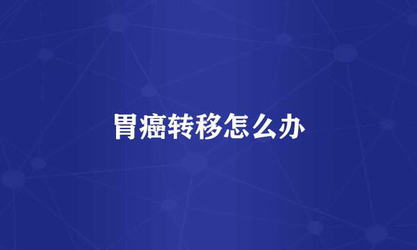 胃癌转移怎么办