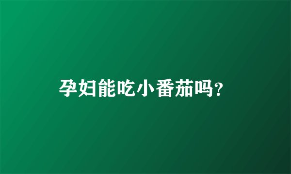 孕妇能吃小番茄吗？