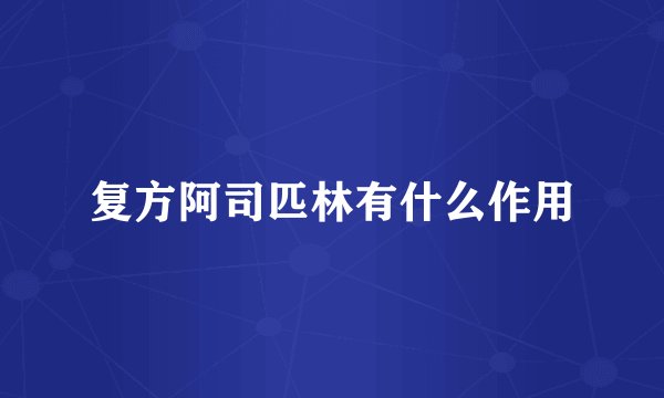 复方阿司匹林有什么作用