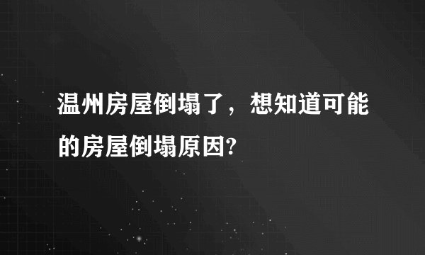 温州房屋倒塌了，想知道可能的房屋倒塌原因?