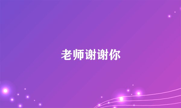 老师谢谢你