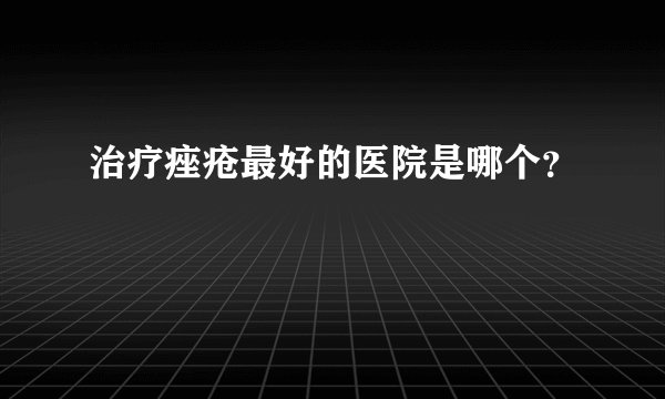 治疗痤疮最好的医院是哪个?