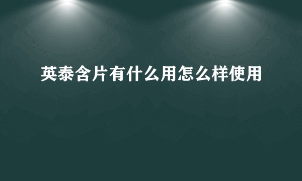 英泰含片有什么用怎么样使用