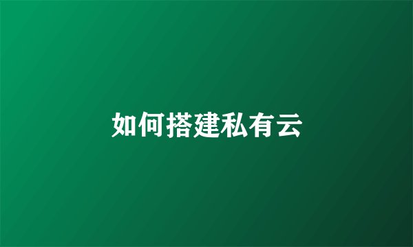如何搭建私有云