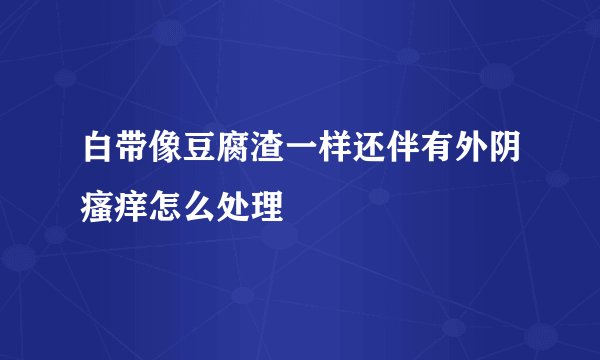 白带像豆腐渣一样还伴有外阴瘙痒怎么处理