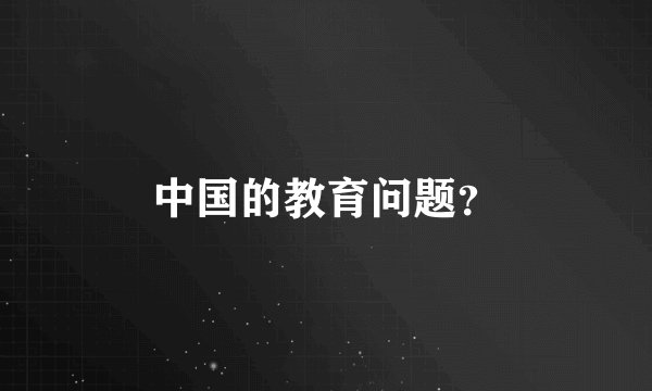 中国的教育问题?