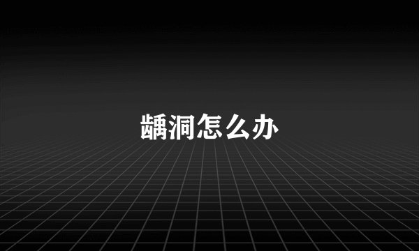 龋洞怎么办