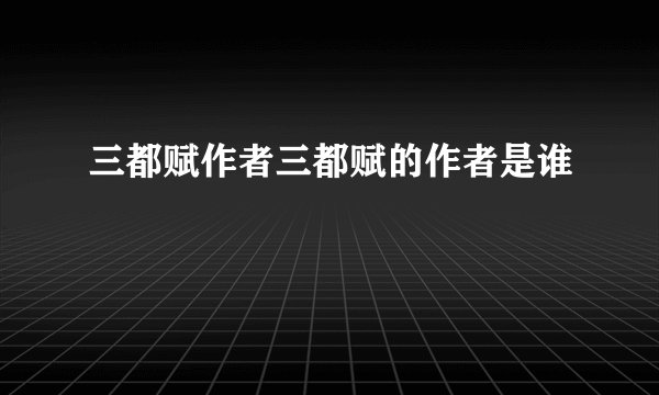 三都赋作者三都赋的作者是谁