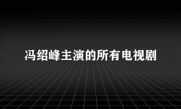 冯绍峰主演的所有电视剧