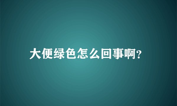 大便绿色怎么回事啊？