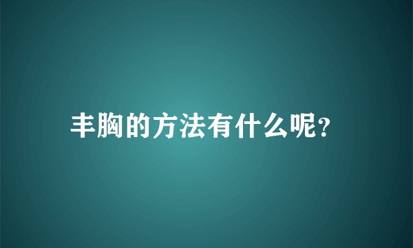 丰胸的方法有什么呢？