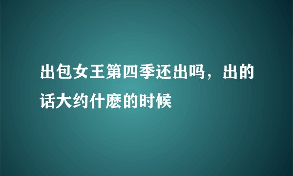 出包女王第四季还出吗，出的话大约什麽的时候