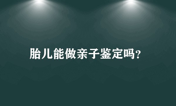 胎儿能做亲子鉴定吗？