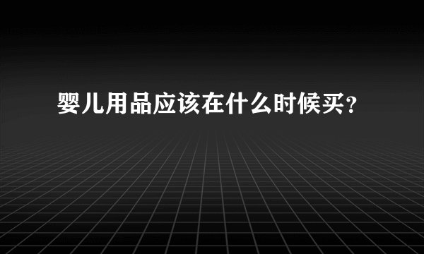 婴儿用品应该在什么时候买？