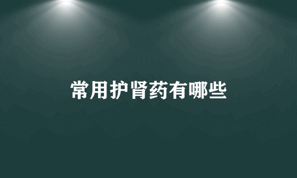 常用护肾药有哪些